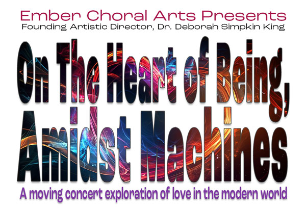 Ember Choral Arts Presents: &#34;On the Heart of Being, Amidst Machines&#34; - A Concert Exploration of Love in the Modern World