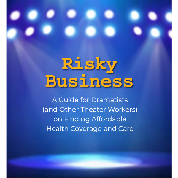 A Guide for Dramatists (and Other Theater Workers) on Finding Affordable Health Coverage and Care A Guide for Dramatists (and Other Theater Workers) on Finding Affordable Health Coverage and Care